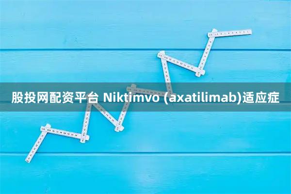 股投网配资平台 Niktimvo (axatilimab)适应症
