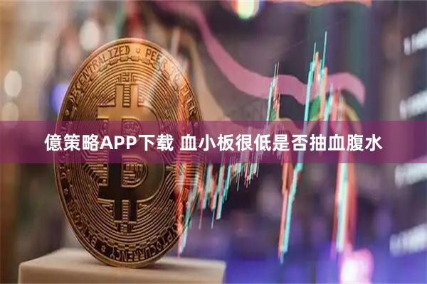 億策略APP下载 血小板很低是否抽血腹水