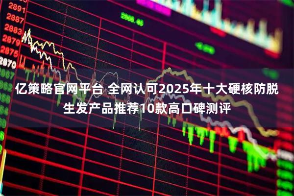 亿策略官网平台 全网认可2025年十大硬核防脱生发产品推荐10款高口碑测评