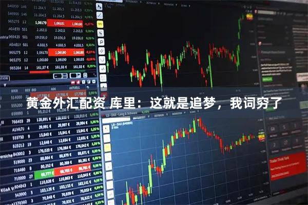 黄金外汇配资 库里：这就是追梦，我词穷了