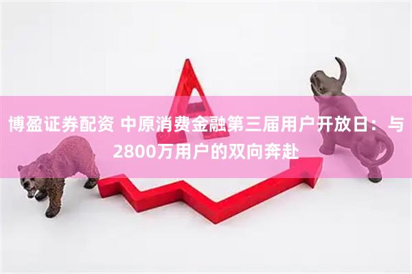 博盈证券配资 中原消费金融第三届用户开放日：与2800万用户的双向奔赴