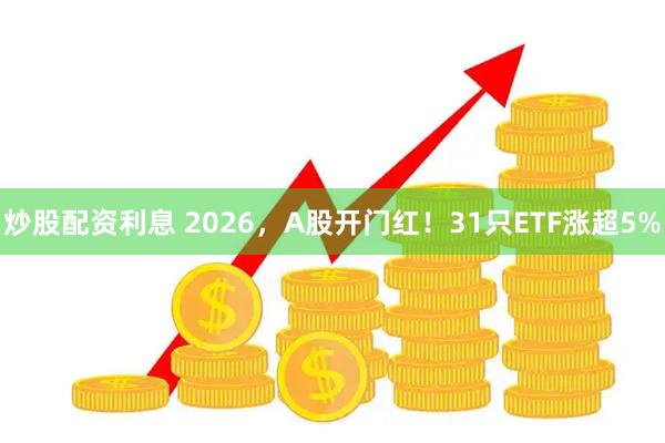 炒股配资利息 2026，A股开门红！31只ETF涨超5%
