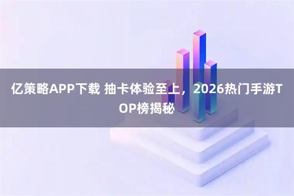 亿策略APP下载 抽卡体验至上，2026热门手游TOP榜揭秘