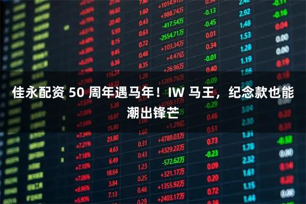 佳永配资 50 周年遇马年！IW 马王，纪念款也能潮出锋芒
