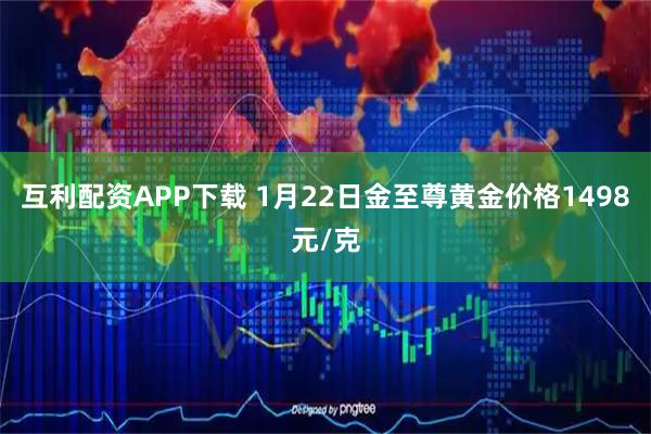 互利配资APP下载 1月22日金至尊黄金价格1498元/克