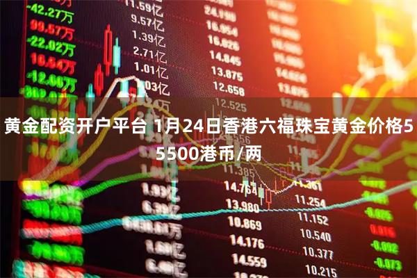 黄金配资开户平台 1月24日香港六福珠宝黄金价格55500港币/两