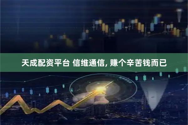 天成配资平台 信维通信, 赚个辛苦钱而已