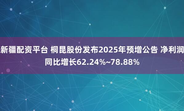 新疆配资平台 桐昆股份发布2025年预增公告 净利润同比增长62.24%~78.88%