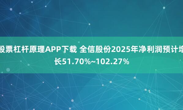 股票杠杆原理APP下载 全信股份2025年净利润预计增长51.70%~102.27%