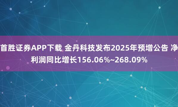 首胜证券APP下载 金丹科技发布2025年预增公告 净利润同比增长156.06%~268.09%