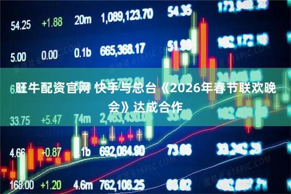 旺牛配资官网 快手与总台《2026年春节联欢晚会》达成合作